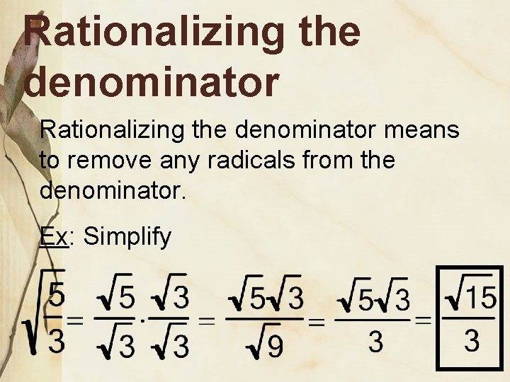 Rationalizing the denominator means to remove any radicals from the denominator. Ex: Simplify 