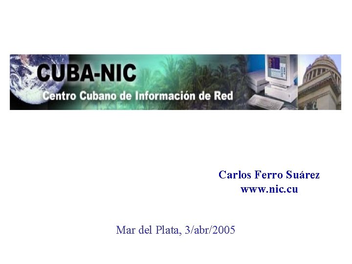 Carlos Ferro Suárez www. nic. cu Mar del Plata, 3/abr/2005 