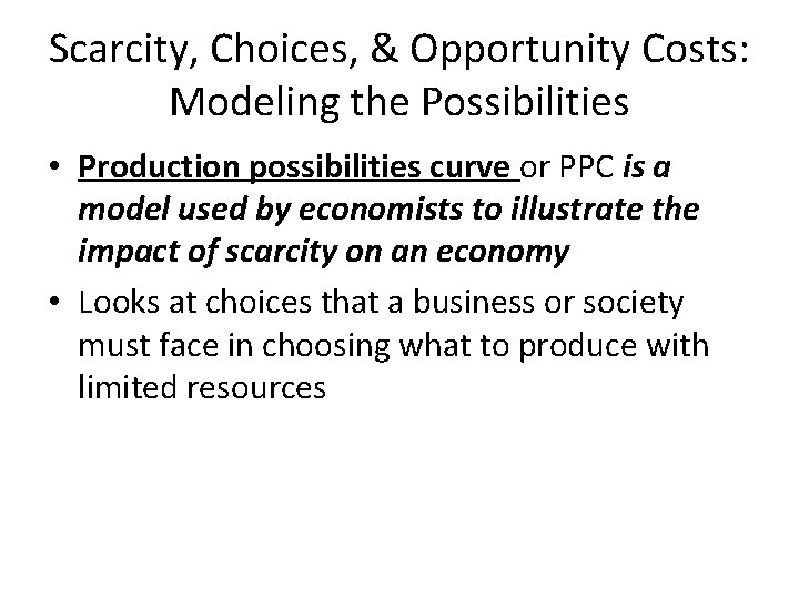 Scarcity, Choices, & Opportunity Costs: Modeling the Possibilities • Production possibilities curve or PPC