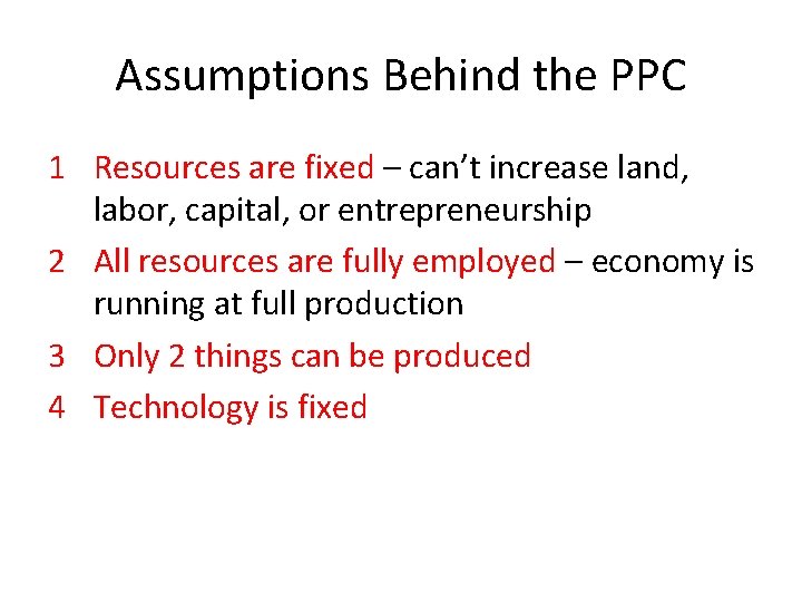 Assumptions Behind the PPC 1 Resources are fixed – can’t increase land, labor, capital,
