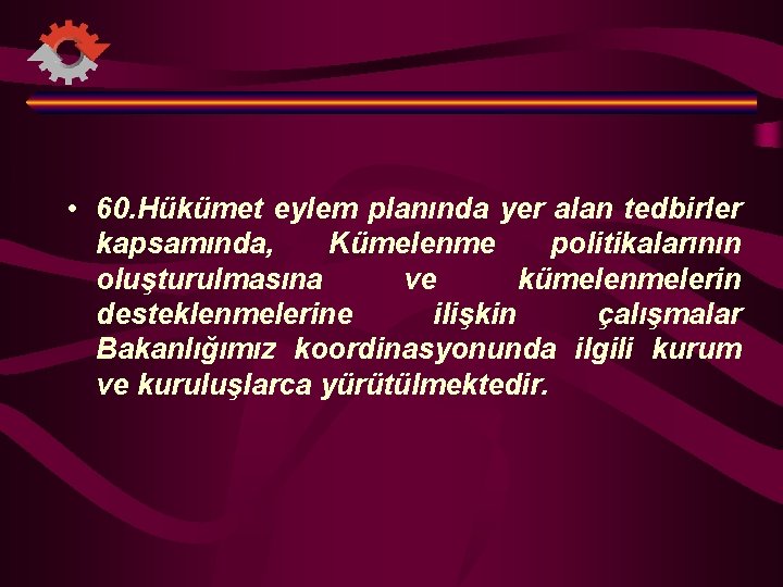  • 60. Hükümet eylem planında yer alan tedbirler kapsamında, Kümelenme politikalarının oluşturulmasına ve