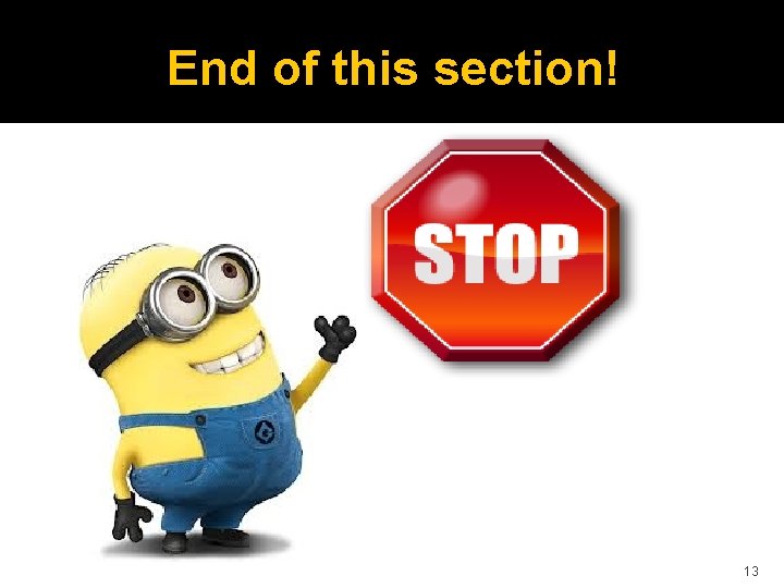 End of this section! 13 End of this section! 13