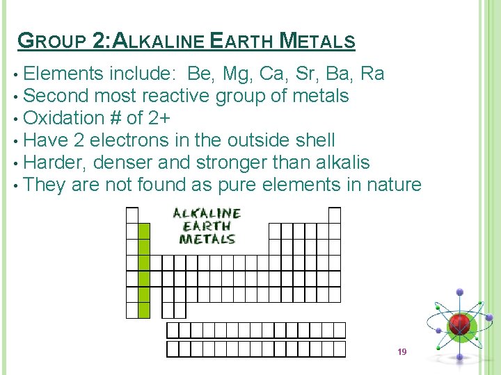 GROUP 2: ALKALINE EARTH METALS Elements include: Be, Mg, Ca, Sr, Ba, Ra • GROUP 2: ALKALINE EARTH METALS Elements include: Be, Mg, Ca, Sr, Ba, Ra •