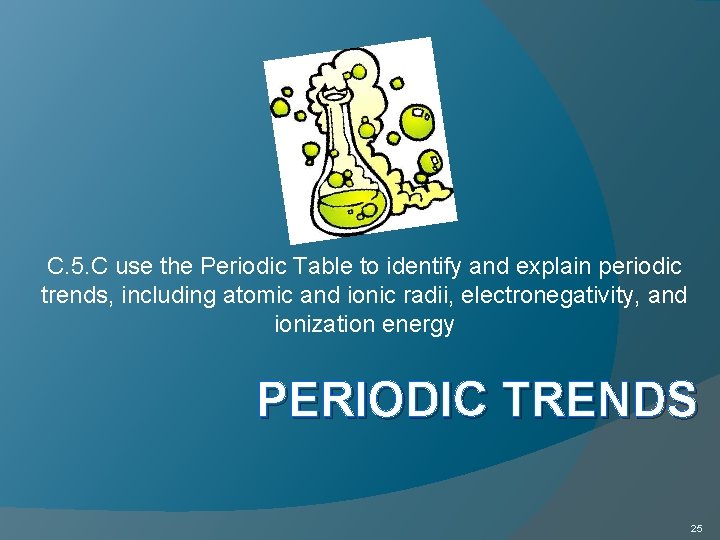 C. 5. C use the Periodic Table to identify and explain periodic trends, including C. 5. C use the Periodic Table to identify and explain periodic trends, including