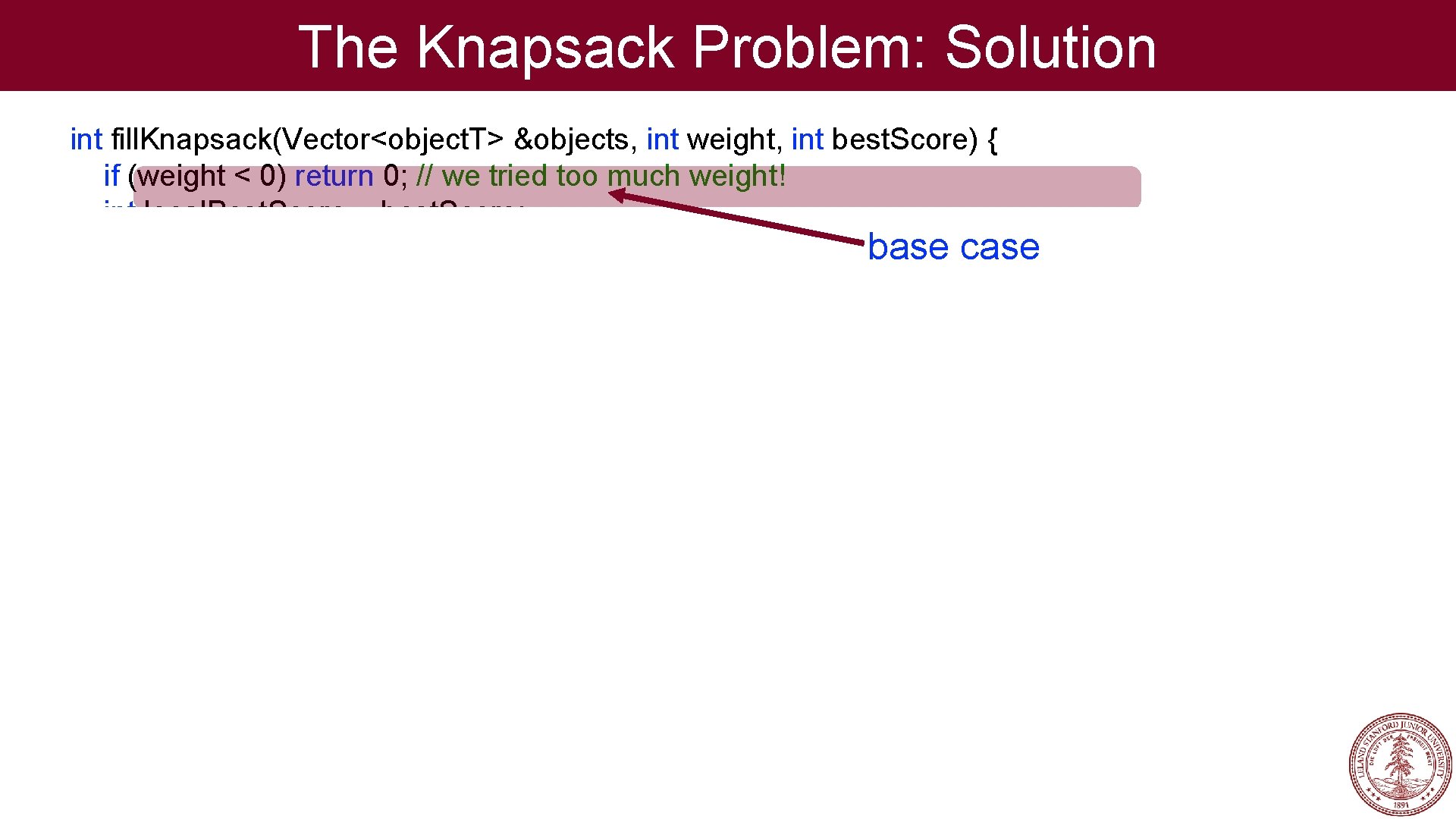 The Knapsack Problem: Solution int fill. Knapsack(Vector<object. T> &objects, int weight, int best. Score)