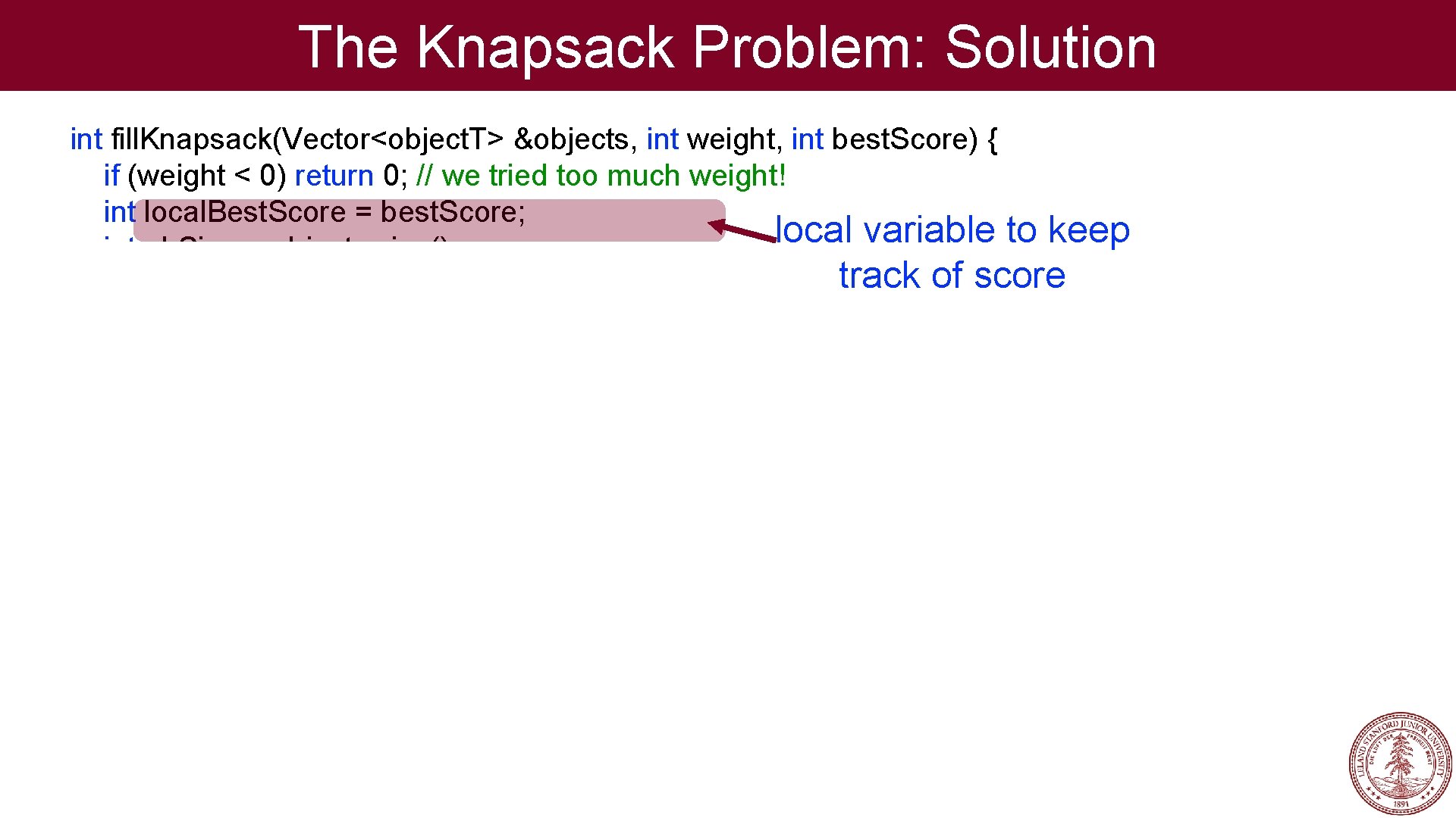 The Knapsack Problem: Solution int fill. Knapsack(Vector<object. T> &objects, int weight, int best. Score)