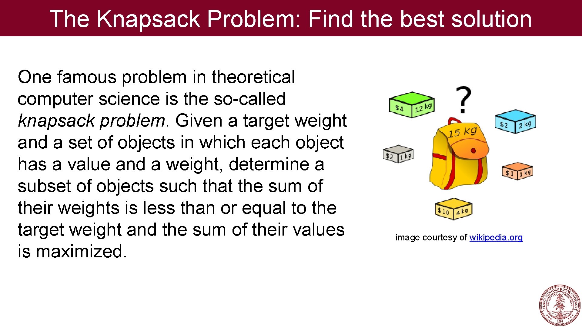 The Knapsack Problem: Find the best solution One famous problem in theoretical computer science