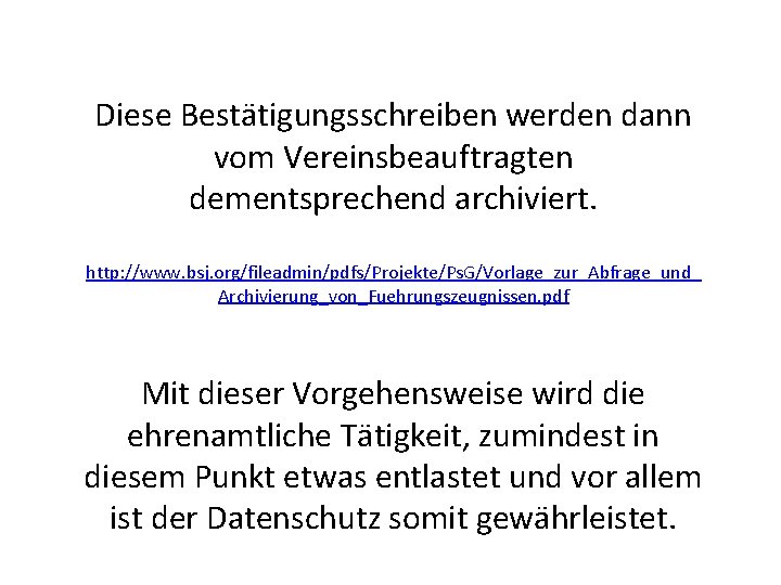 Diese Bestätigungsschreiben werden dann vom Vereinsbeauftragten dementsprechend archiviert. http: //www. bsj. org/fileadmin/pdfs/Projekte/Ps. G/Vorlage_zur_Abfrage_und_ Archivierung_von_Fuehrungszeugnissen.