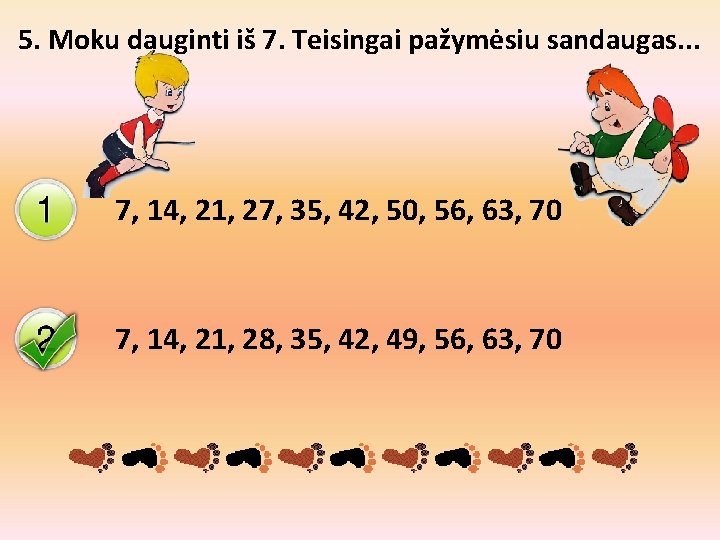 5. Moku dauginti iš 7. Teisingai pažymėsiu sandaugas. . . 7, 14, 21, 27,