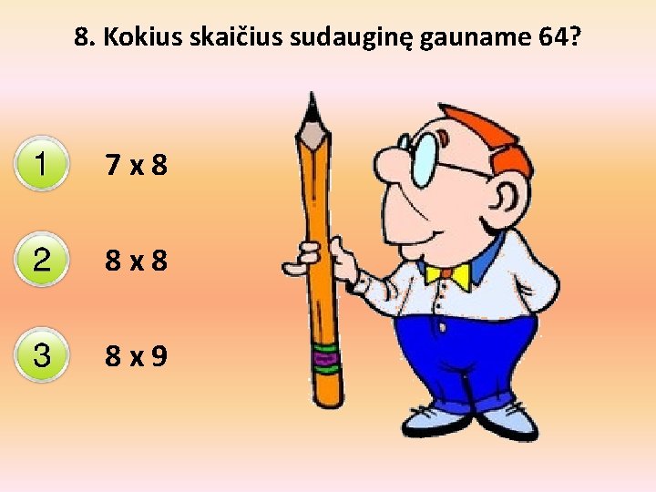 8. Kokius skaičius sudauginę gauname 64? 7 x 8 8 x 9 