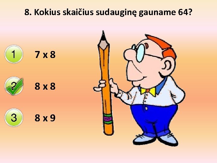 8. Kokius skaičius sudauginę gauname 64? 7 x 8 8 x 9 