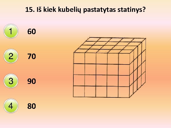 15. Iš kiek kubelių pastatytas statinys? 60 70 90 80 