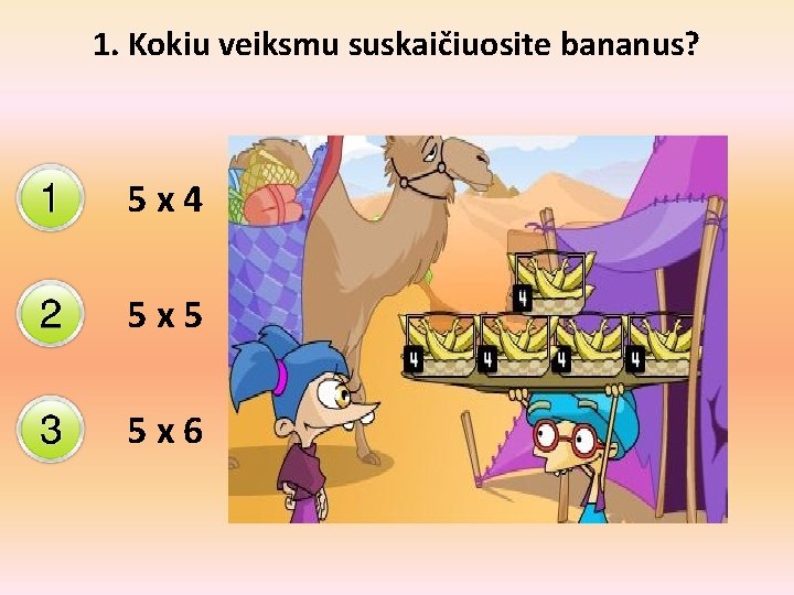 1. Kokiu veiksmu suskaičiuosite bananus? 5 x 4 5 x 5 5 x 6