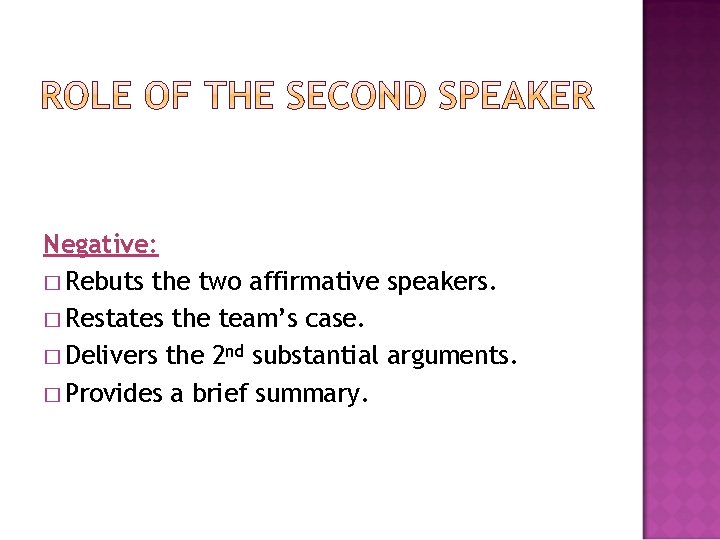 Negative: � Rebuts the two affirmative speakers. � Restates the team’s case. � Delivers