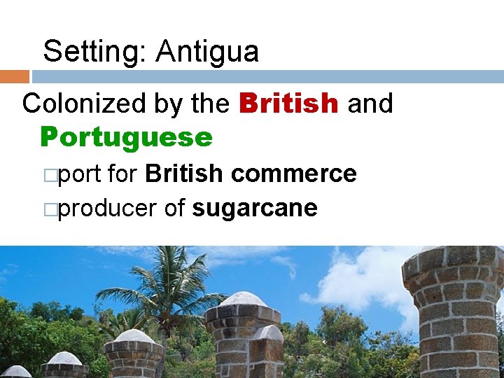 Setting: Antigua Colonized by the British and Portuguese �port for British commerce �producer of