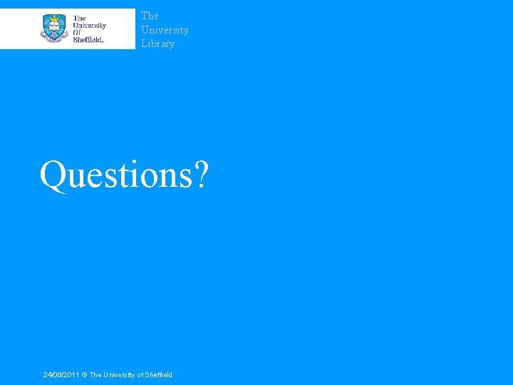 The University Library. Questions? 24/08/2011 © The University of Sheffield 