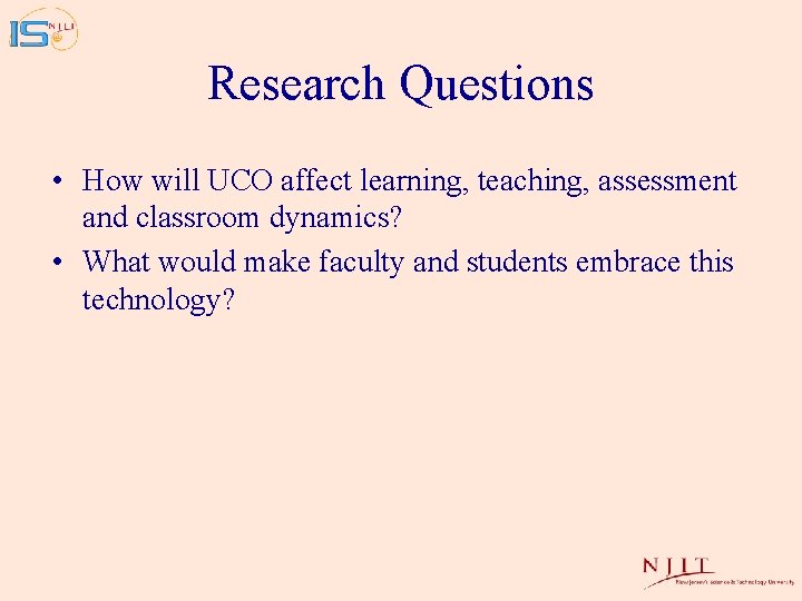 Research Questions • How will UCO affect learning, teaching, assessment and classroom dynamics? •