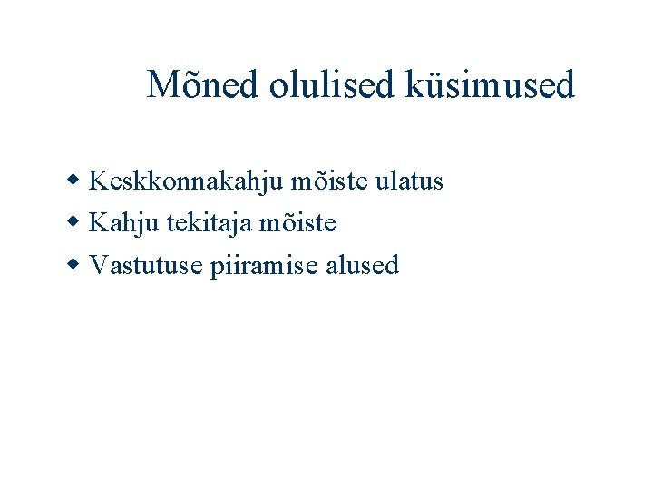 Mõned olulised küsimused Keskkonnakahju mõiste ulatus Kahju tekitaja mõiste Vastutuse piiramise alused 