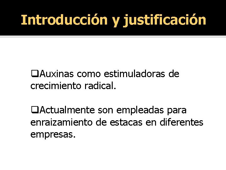 Introducción y justificación q. Auxinas como estimuladoras de crecimiento radical. q. Actualmente son empleadas