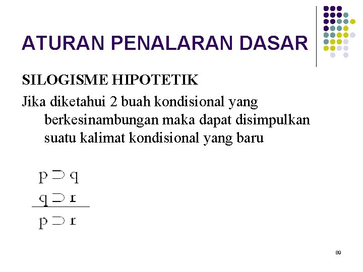 ATURAN PENALARAN DASAR SILOGISME HIPOTETIK Jika diketahui 2 buah kondisional yang berkesinambungan maka dapat