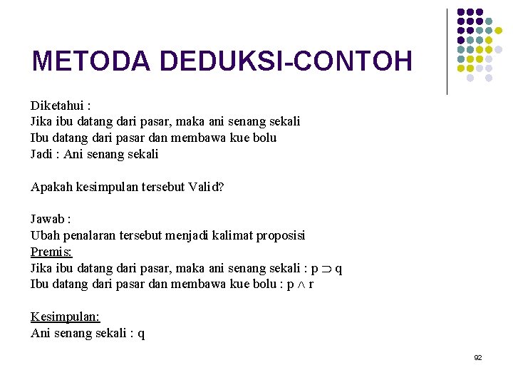 METODA DEDUKSI-CONTOH Diketahui : Jika ibu datang dari pasar, maka ani senang sekali Ibu