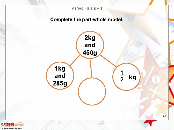 Varied Fluency 1 Complete the part-whole model. 2 kg and 450 g 1 kg