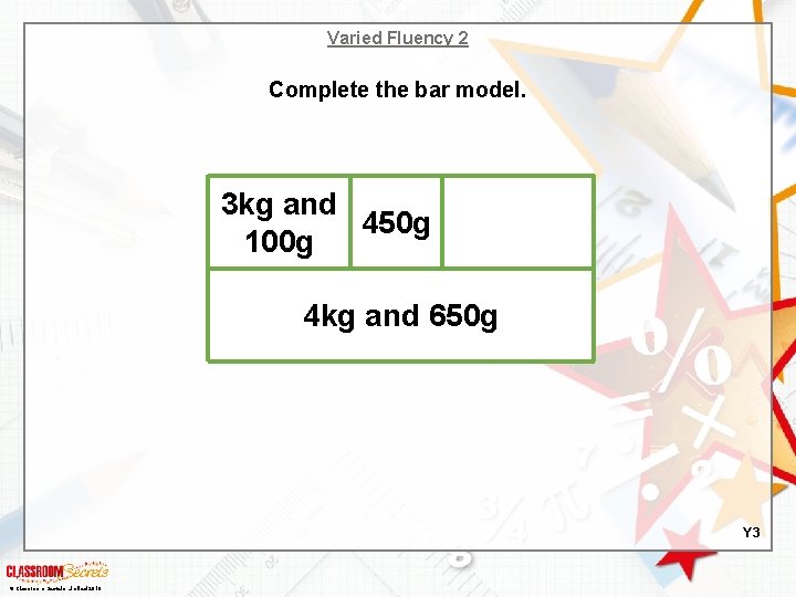 Varied Fluency 2 Complete the bar model. 3 kg and 450 g 100 g