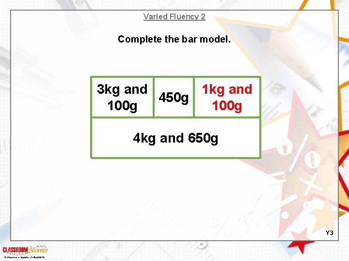 Varied Fluency 2 Complete the bar model. 3 kg and 1 kg and 450