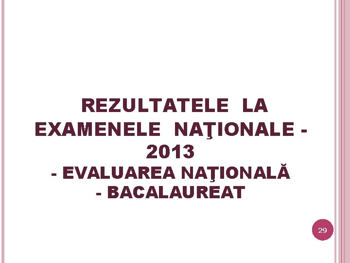 REZULTATELE LA EXAMENELE NAŢIONALE 2013 - EVALUAREA NAŢIONALĂ - BACALAUREAT 29 