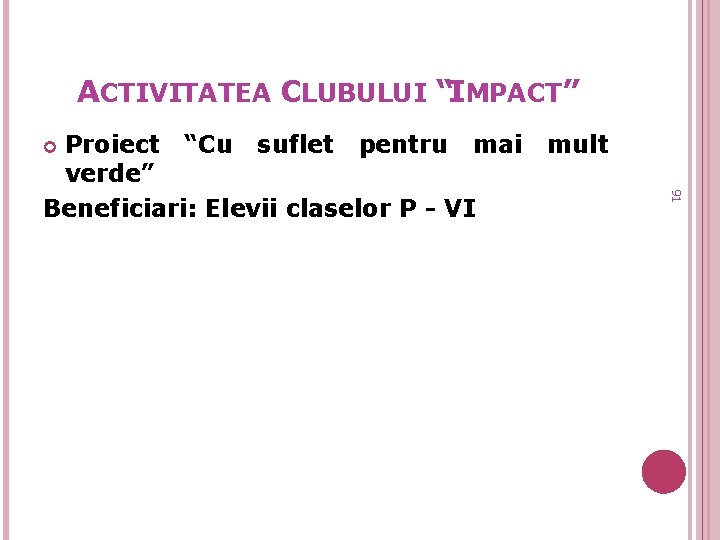 ACTIVITATEA CLUBULUI “IMPACT” mult 91 Proiect “Cu suflet pentru mai verde” Beneficiari: Elevii claselor