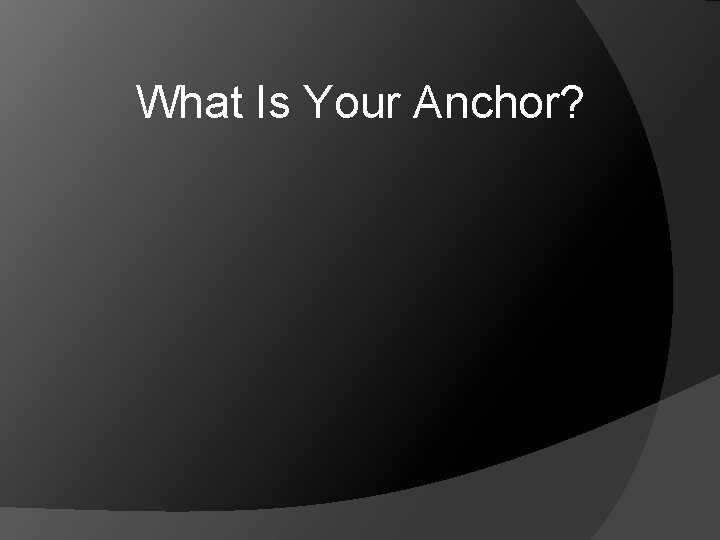 What Is Your Anchor? 