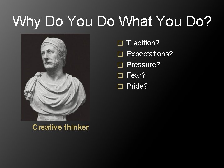Why Do You Do What You Do? � � � Creative thinker Tradition? Expectations?