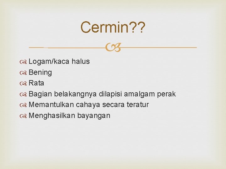 Cermin? ? Logam/kaca halus Bening Rata Bagian belakangnya dilapisi amalgam perak Memantulkan cahaya secara