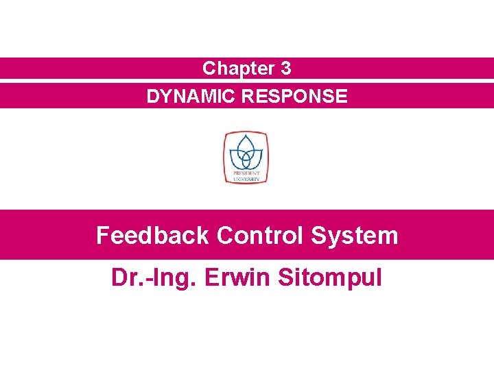 Chapter 3 DYNAMIC RESPONSE Feedback Control System Dr. -Ing. Erwin Sitompul Chapter 3 DYNAMIC RESPONSE Feedback Control System Dr. -Ing. Erwin Sitompul