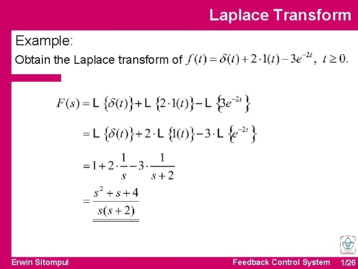 Laplace Transform Example: Obtain the Laplace transform of Erwin Sitompul Feedback Control System 1/26 Laplace Transform Example: Obtain the Laplace transform of Erwin Sitompul Feedback Control System 1/26