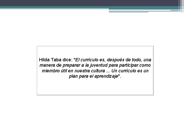Hilda Taba dice: "El currículo es, después de todo, una manera de preparar a