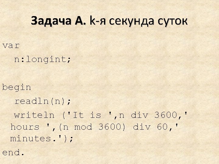 Задача A. k-я секунда суток var n: longint; begin readln(n); writeln ('It is ',