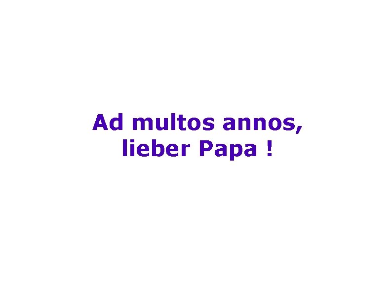 Ad multos annos, lieber Papa ! 