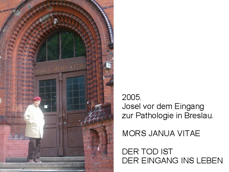 2005. Josel vor dem Eingang zur Pathologie in Breslau. MORS JANUA VITAE DER TOD