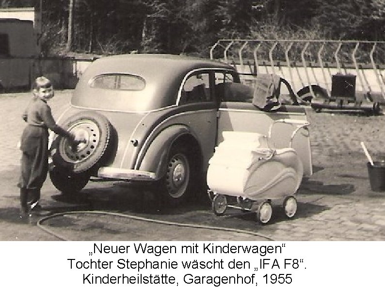 „Neuer Wagen mit Kinderwagen“ Tochter Stephanie wäscht den „IFA F 8“. Kinderheilstätte, Garagenhof, 1955