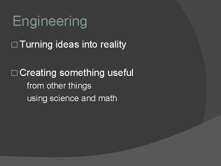 Engineering � Turning ideas into reality � Creating something useful from other things using