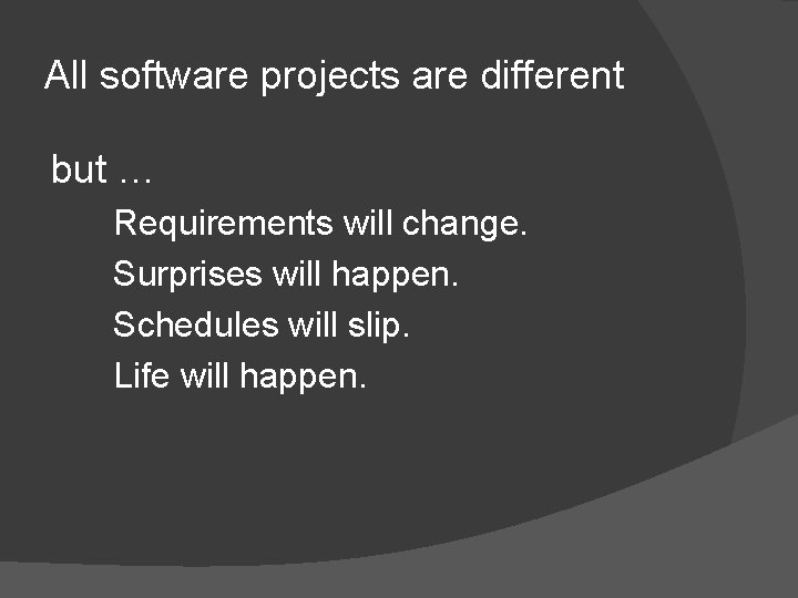 All software projects are different but … Requirements will change. Surprises will happen. Schedules