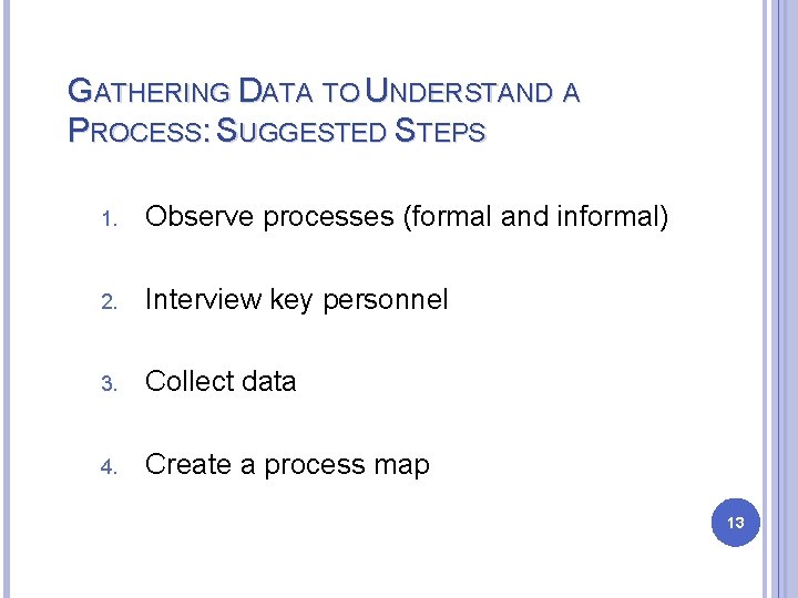 GATHERING DATA TO UNDERSTAND A PROCESS: SUGGESTED STEPS 1. Observe processes (formal and informal) GATHERING DATA TO UNDERSTAND A PROCESS: SUGGESTED STEPS 1. Observe processes (formal and informal)