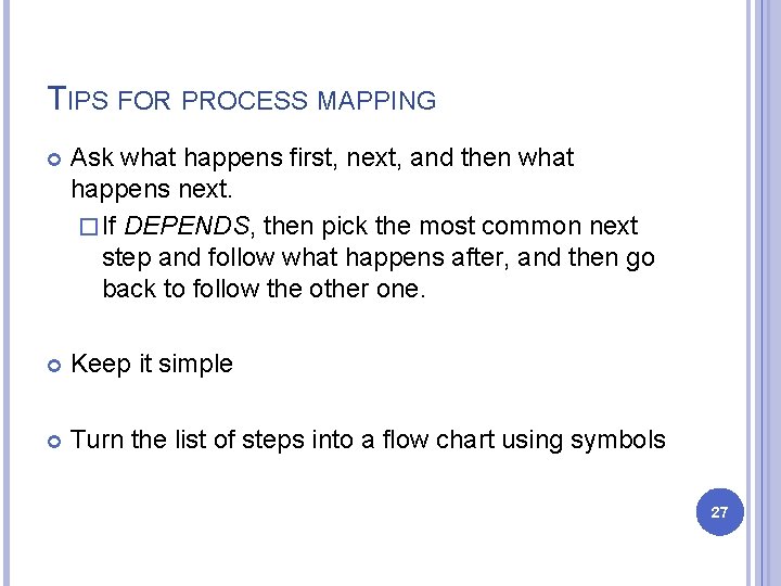 TIPS FOR PROCESS MAPPING Ask what happens first, next, and then what happens next. TIPS FOR PROCESS MAPPING Ask what happens first, next, and then what happens next.