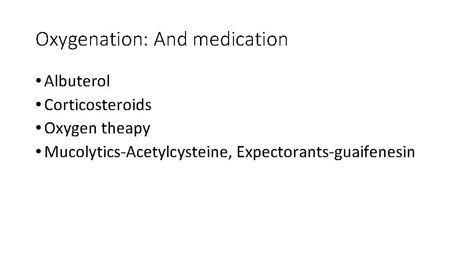 Oxygenation: And medication • Albuterol • Corticosteroids • Oxygen theapy • Mucolytics-Acetylcysteine, Expectorants-guaifenesin 