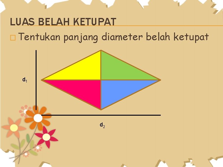 LUAS BELAH KETUPAT � Tentukan panjang diameter belah ketupat d 1 d 2 