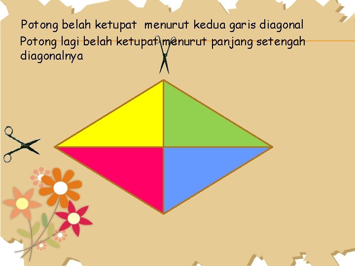 Potong belah ketupat menurut kedua garis diagonal Potong lagi belah ketupat menurut panjang setengah