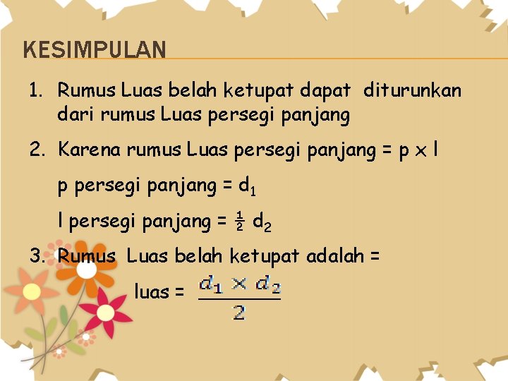 KESIMPULAN 1. Rumus Luas belah ketupat dapat diturunkan dari rumus Luas persegi panjang 2.