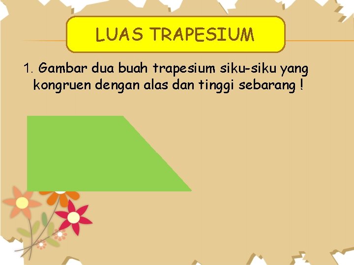LUAS TRAPESIUM 1. Gambar dua buah trapesium siku-siku yang kongruen dengan alas dan tinggi