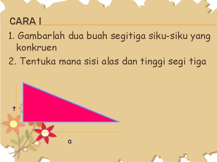 CARA I 1. Gambarlah dua buah segitiga siku-siku yang konkruen 2. Tentuka mana sisi